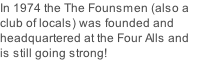 In 1974 the The Founsmen (also a club of locals) was founded and headquartered at the Four Alls and is still going strong!
